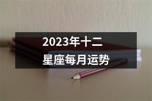 2023年十二星座每月运势