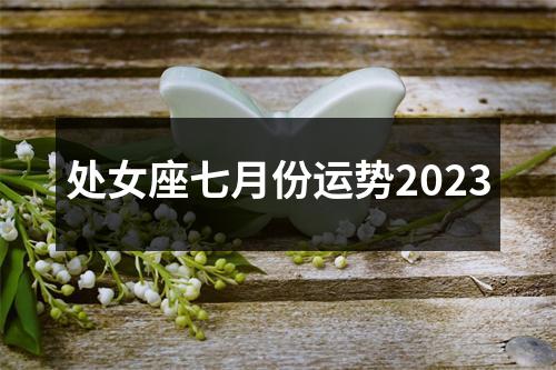 处女座七月份运势2023