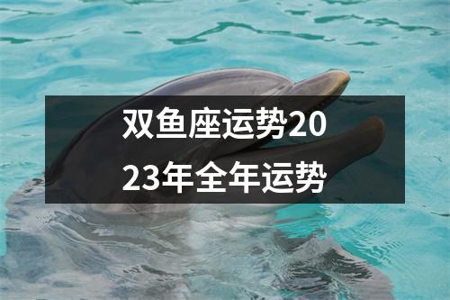 双鱼座运势2023年全年运势