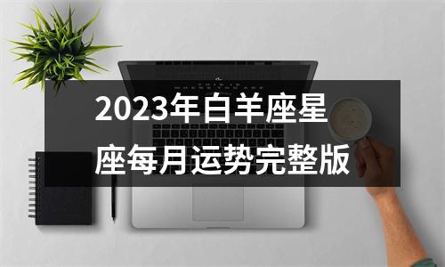 2023年白羊座星座每月运势完整版