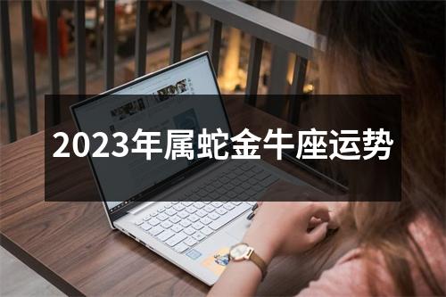 2023年属蛇金牛座运势