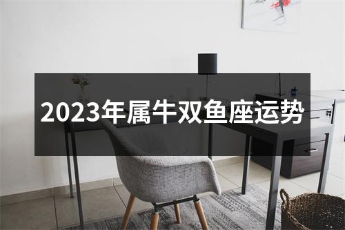 2023年属牛双鱼座运势