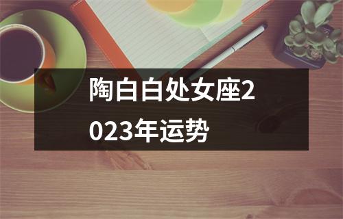 陶白白处女座2023年运势