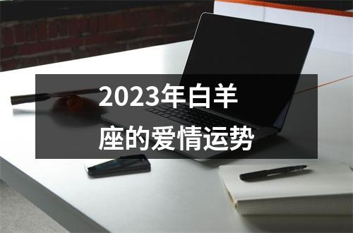 2023年白羊座的爱情运势