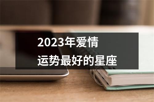 2023年爱情运势好的星座