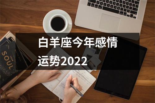 白羊座今年感情运势2022