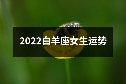 2022白羊座女生运势