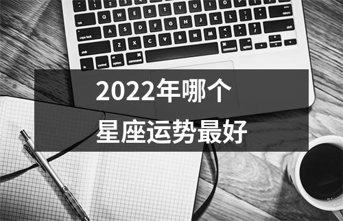 2022年哪个星座运势好