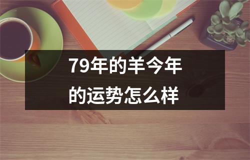 79年的羊今年的运势怎么样