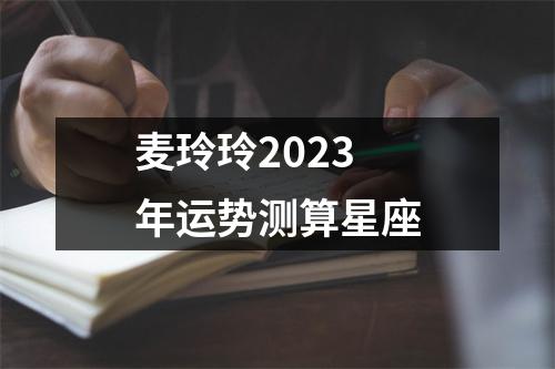 麦玲玲2023年运势测算星座