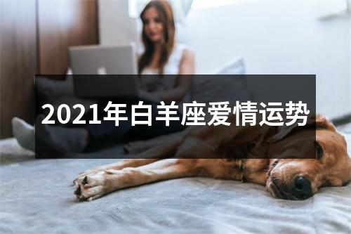 2021年白羊座爱情运势