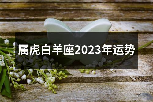 属虎白羊座2023年运势