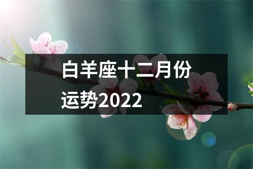 白羊座十二月份运势2022