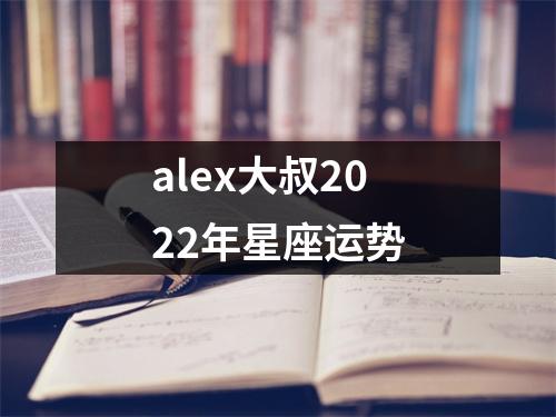 alex大叔2022年星座运势