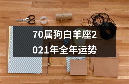 70属狗白羊座2021年全年运势