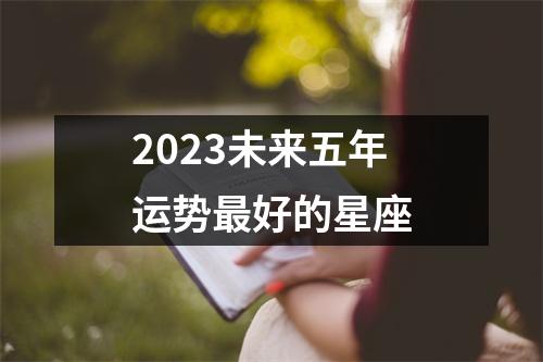 2023未来五年运势好的星座