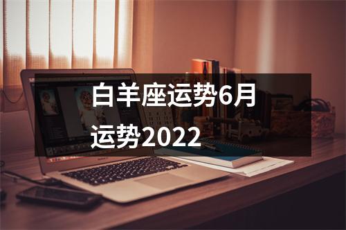 白羊座运势6月运势2022