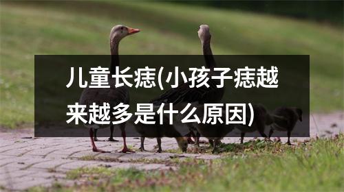 儿童长痣(小孩子痣越来越多是什么原因)