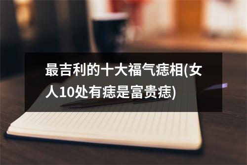 吉利的十大福气痣相(女人10处有痣是富贵痣)