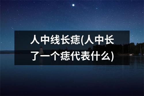 人中线长痣(人中长了一个痣代表什么)