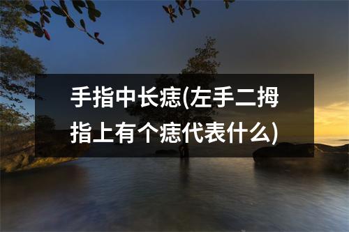 手指中长痣(左手二拇指上有个痣代表什么)