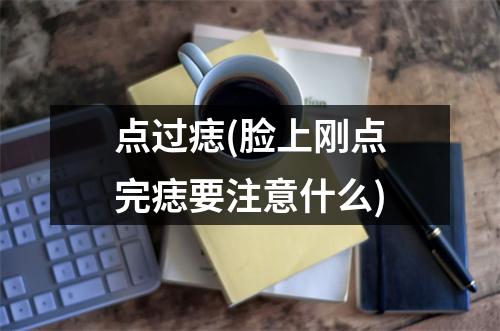 点过痣(脸上刚点完痣要注意什么)