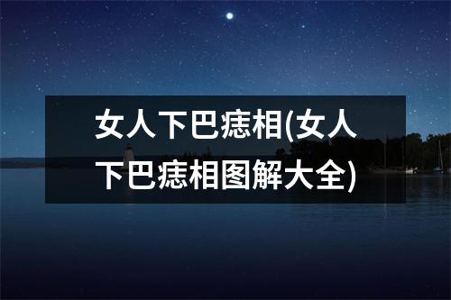 女人下巴痣相(女人下巴痣相图解大全)