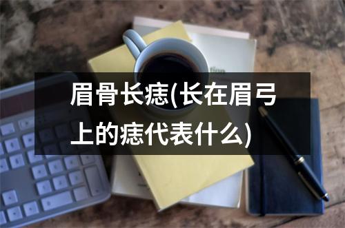 眉骨长痣(长在眉弓上的痣代表什么)