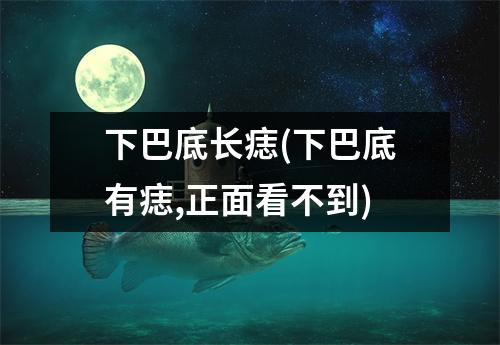 下巴底长痣(下巴底有痣,正面看不到)