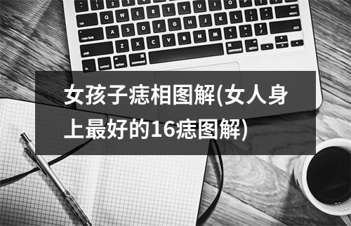 女孩子痣相图解(女人身上好的16痣图解)