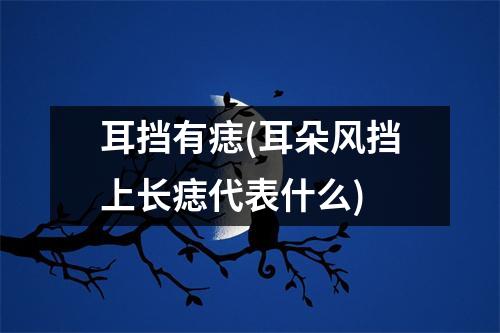 耳挡有痣(耳朵风挡上长痣代表什么)