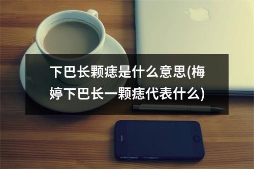 下巴长颗痣是什么意思(梅婷下巴长一颗痣代表什么)