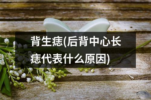 背生痣(后背中心长痣代表什么原因)