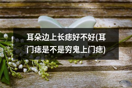 耳朵边上长痣好不好(耳门痣是不是穷鬼上门痣)