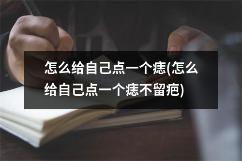 怎么给自己点一个痣(怎么给自己点一个痣不留疤)