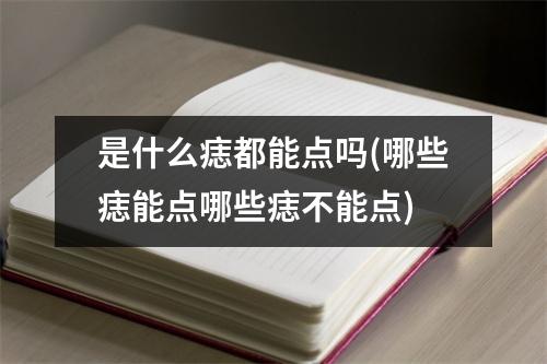 是什么痣都能点吗(哪些痣能点哪些痣不能点)