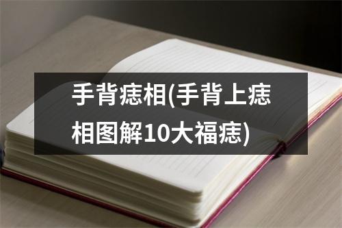 手背痣相(手背上痣相图解10大福痣)