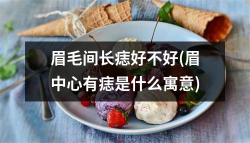 眉毛间长痣好不好(眉中心有痣是什么寓意)