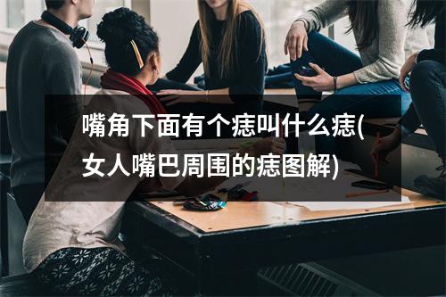 嘴角下面有个痣叫什么痣(女人嘴巴周围的痣图解)