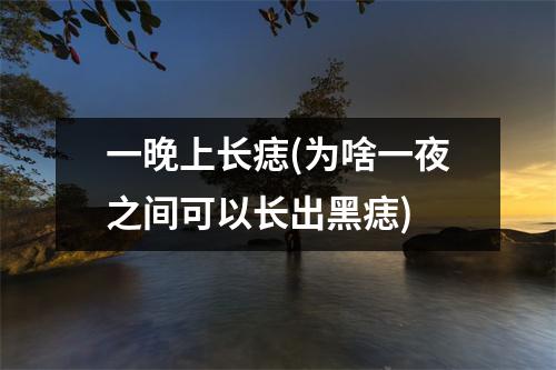 一晚上长痣(为啥一夜之间可以长出黑痣)