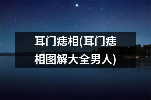 耳门痣相(耳门痣相图解大全男人)