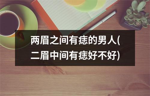 两眉之间有痣的男人(二眉中间有痣好不好)