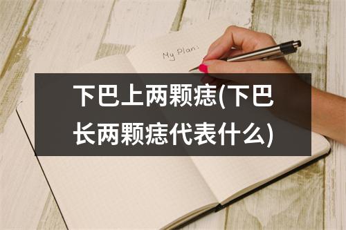 下巴上两颗痣(下巴长两颗痣代表什么)