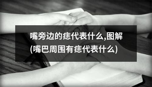 嘴旁边的痣代表什么,图解(嘴巴周围有痣代表什么)