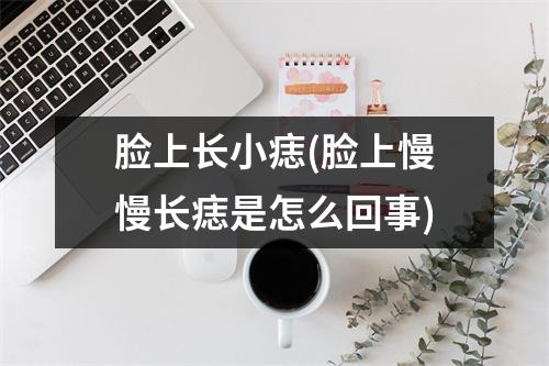 脸上长小痣(脸上慢慢长痣是怎么回事)