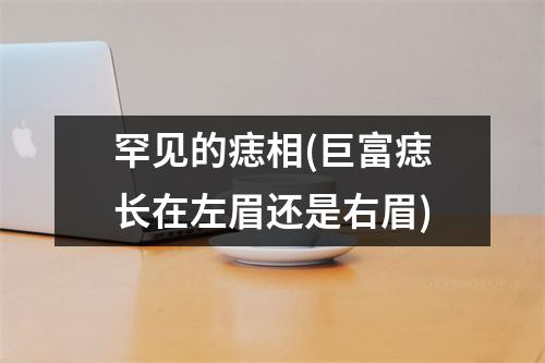 罕见的痣相(巨富痣长在左眉还是右眉)