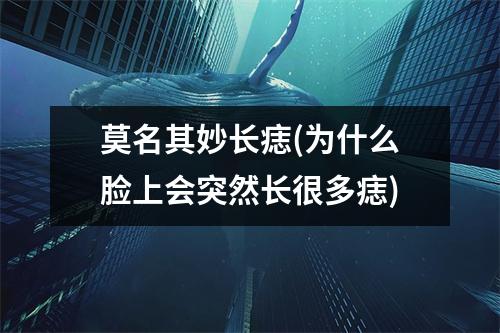 莫名其妙长痣(为什么脸上会突然长很多痣)