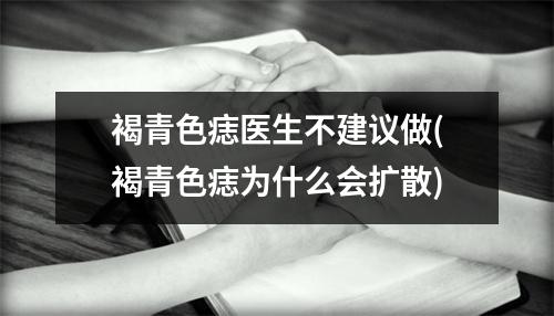 褐青色痣医生不建议做(褐青色痣为什么会扩散)