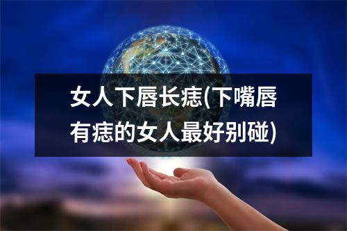 女人下唇长痣(下嘴唇有痣的女人好别碰)