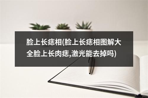 脸上长痣相(脸上长痣相图解大全脸上长肉痣,激光能去掉吗)